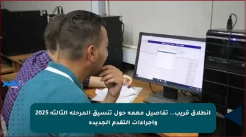 انطلاق قريب.. تفاصيل مهمة حول تنسيق المرحلة الثالثة 2025 وإجراءات التقدم الجديدة